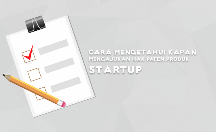 Cara Mengetahui Kapan Mengajukan Hak Paten Produk Startup
